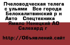 Пчеловодческая телега с ульями - Все города, Белокалитвинский р-н Авто » Спецтехника   . Ямало-Ненецкий АО,Салехард г.